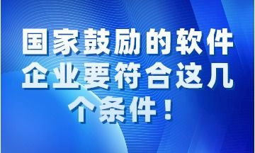 國家鼓勵(lì)的軟件企業(yè)需同時(shí)滿足的關(guān)鍵條件解讀